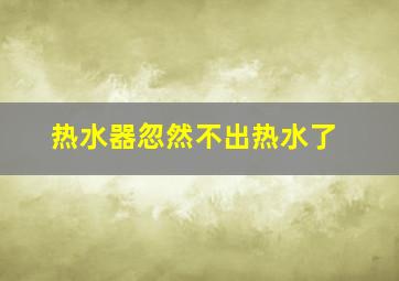 热水器忽然不出热水了