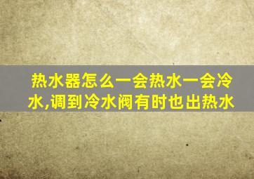 热水器怎么一会热水一会冷水,调到冷水阀有时也出热水