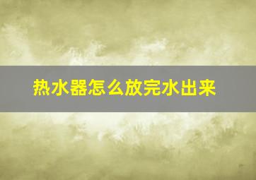 热水器怎么放完水出来