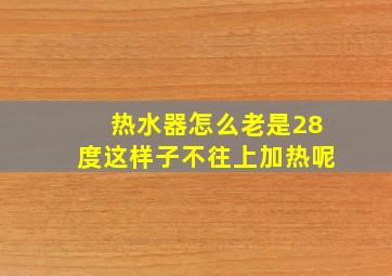 热水器怎么老是28度这样子不往上加热呢