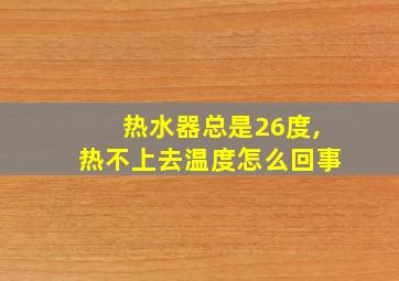 热水器总是26度,热不上去温度怎么回事