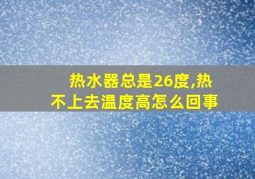 热水器总是26度,热不上去温度高怎么回事