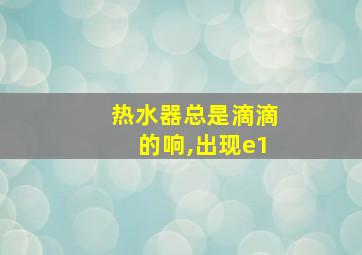 热水器总是滴滴的响,出现e1