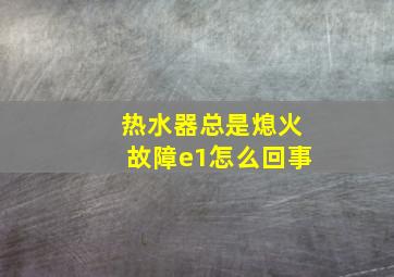 热水器总是熄火故障e1怎么回事