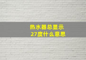 热水器总显示27度什么意思