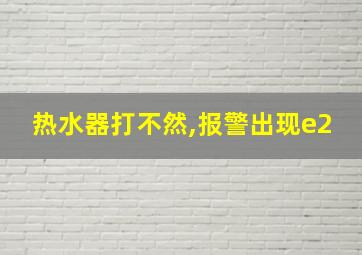 热水器打不然,报警出现e2