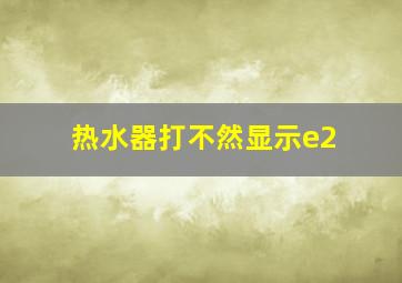 热水器打不然显示e2