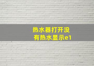 热水器打开没有热水显示e1