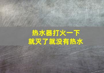 热水器打火一下就灭了就没有热水