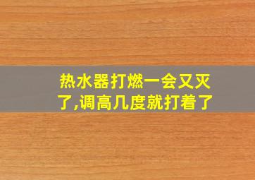 热水器打燃一会又灭了,调高几度就打着了