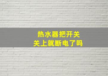 热水器把开关关上就断电了吗