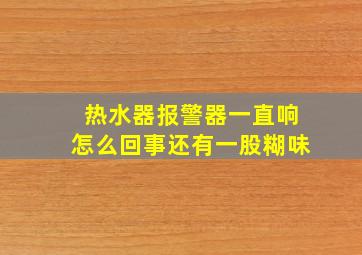 热水器报警器一直响怎么回事还有一股糊味