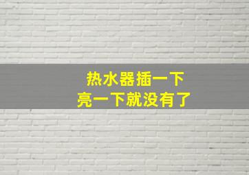 热水器插一下亮一下就没有了