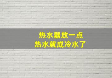 热水器放一点热水就成冷水了