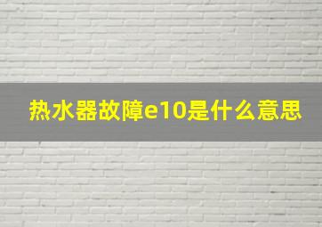 热水器故障e10是什么意思