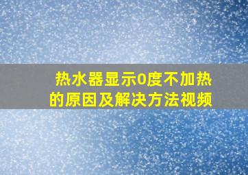 热水器显示0度不加热的原因及解决方法视频