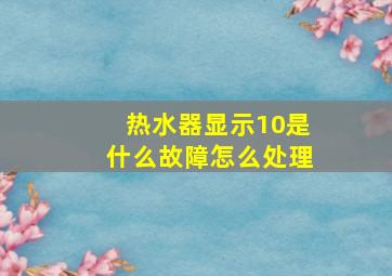 热水器显示10是什么故障怎么处理