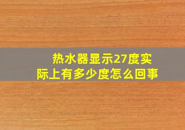 热水器显示27度实际上有多少度怎么回事