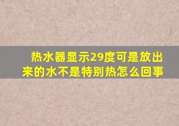 热水器显示29度可是放出来的水不是特别热怎么回事