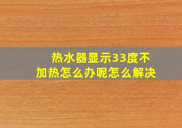 热水器显示33度不加热怎么办呢怎么解决