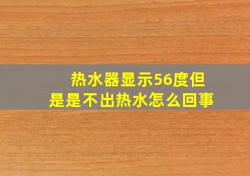 热水器显示56度但是是不出热水怎么回事