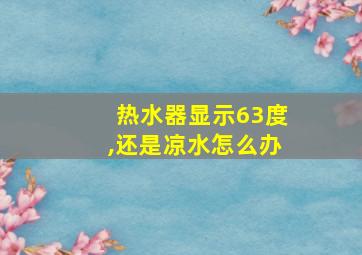 热水器显示63度,还是凉水怎么办