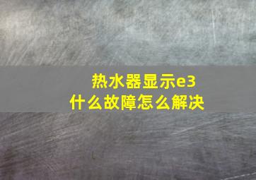 热水器显示e3什么故障怎么解决