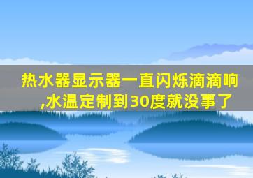 热水器显示器一直闪烁滴滴响,水温定制到30度就没事了