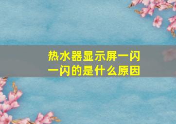 热水器显示屏一闪一闪的是什么原因