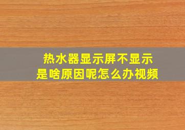 热水器显示屏不显示是啥原因呢怎么办视频