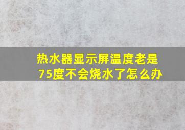 热水器显示屏温度老是75度不会烧水了怎么办