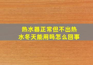 热水器正常但不出热水冬天能用吗怎么回事