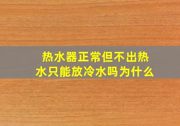 热水器正常但不出热水只能放冷水吗为什么