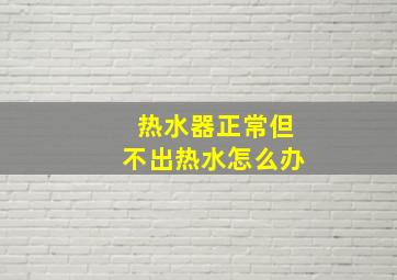 热水器正常但不出热水怎么办