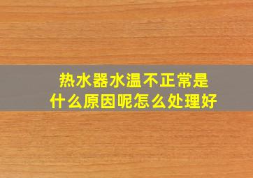 热水器水温不正常是什么原因呢怎么处理好