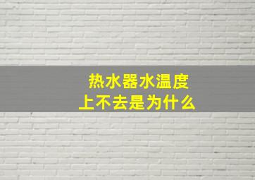 热水器水温度上不去是为什么