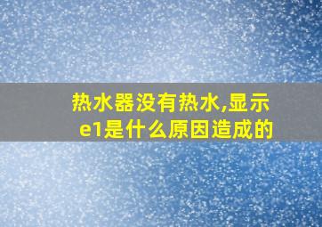 热水器没有热水,显示e1是什么原因造成的