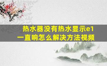 热水器没有热水显示e1一直响怎么解决方法视频