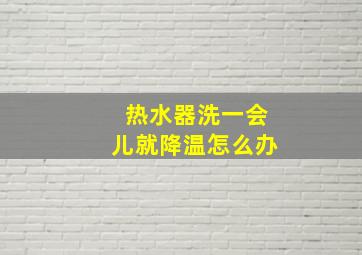 热水器洗一会儿就降温怎么办