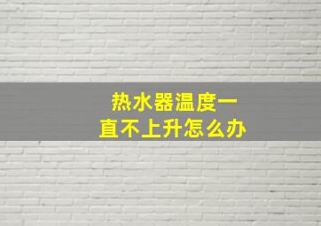 热水器温度一直不上升怎么办