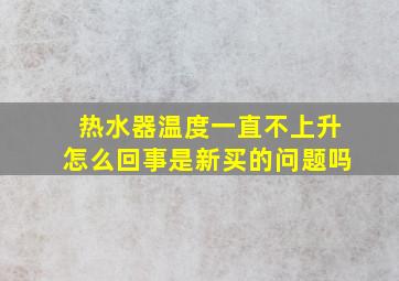 热水器温度一直不上升怎么回事是新买的问题吗