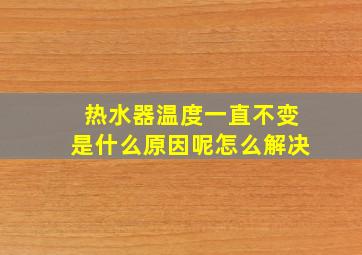 热水器温度一直不变是什么原因呢怎么解决