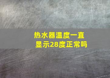 热水器温度一直显示28度正常吗