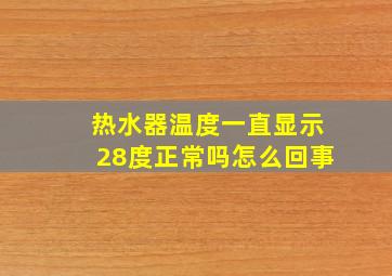 热水器温度一直显示28度正常吗怎么回事