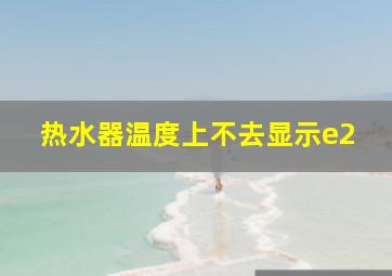 热水器温度上不去显示e2