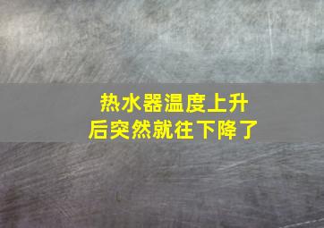 热水器温度上升后突然就往下降了