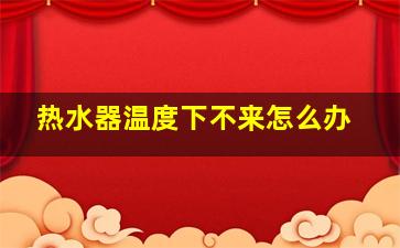 热水器温度下不来怎么办