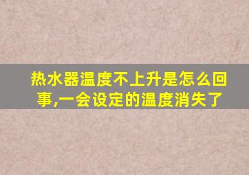 热水器温度不上升是怎么回事,一会设定的温度消失了