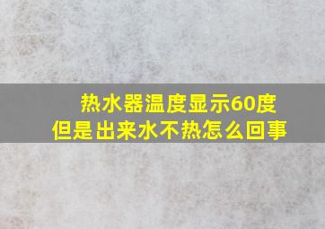 热水器温度显示60度但是出来水不热怎么回事