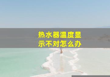 热水器温度显示不对怎么办